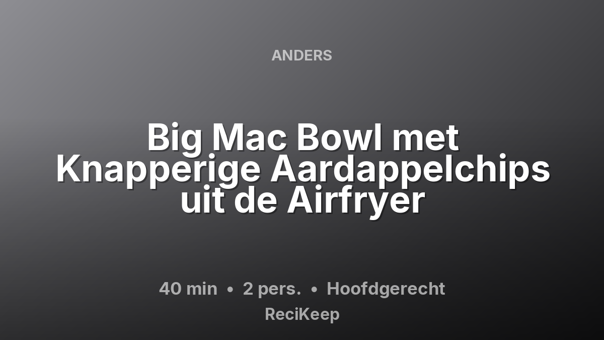 Receptkaart Big Mac Bowl met Knapperige Aardappelchips uit de Airfryer – Hoofdgerecht