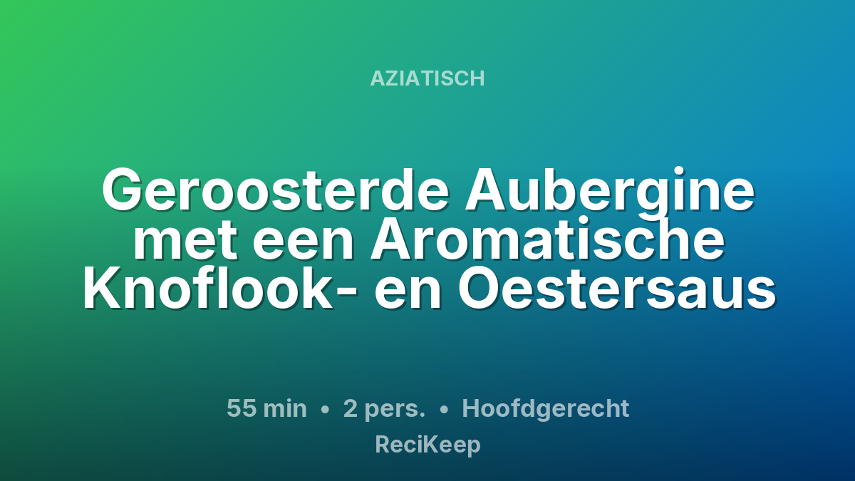 Receptkaart Geroosterde Aubergine met een Aromatische Knoflook- en Oestersaus – Hoofdgerecht