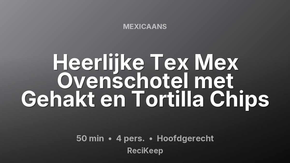 Receptkaart Heerlijke Tex Mex Ovenschotel met Gehakt en Tortilla Chips – Hoofdgerecht