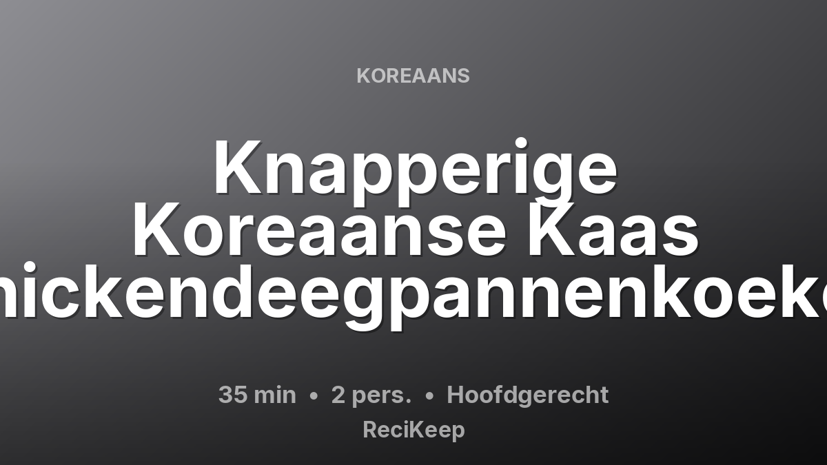 Receptkaart Knapperige Koreaanse Kaas Chickendeegpannenkoeken – Hoofdgerecht