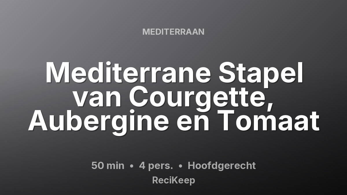 Receptkaart Mediterrane Stapel van Courgette, Aubergine en Tomaat – Hoofdgerecht